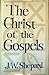 The Christ of the Gospels by J. W Shepard