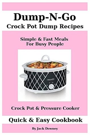 Dump & Go Crock Pot Dump Recipes Quick & Easy Cookbook: Simple & Fast Meals For Busy People Crock Pot & Pressure Cooker (Kindle Edition)