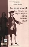 Le Sens Moral: Une Histoire de la Philosophie Morale de Locke à Kant Le Sens Moral: Une Histoire de la Philosophie Morale de Locke à Kant