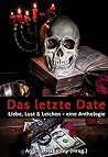 Das letzte Date: Liebe, Lust und Leichen Eine Anthologie Das letzte Date: Liebe, Lust und Leichen Eine Anthologie