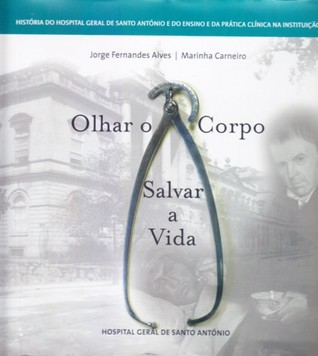 Olhar o corpo / salvar a vida : história do Hospital Geral de Santo António e do ensino e da prática clínica na instituição