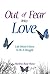 Out Of Fear Into Love: Life...