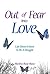 Out Of Fear Into Love: Life Doesn't Have To Be a Struggle