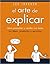 El arte de explicar. Cómo presentar y vender con éxito tus ideas, productos y servicios