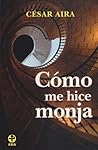 Cómo me hice monja by César Aira
