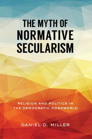 The Myth of Normative Secularism: Religion and Politics in the Democratic Homeworld (Paperback)