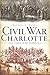 Civil War Charlotte: The Last Capital of the Confederacy (Civil War)