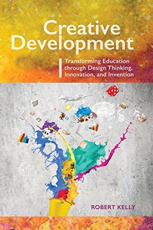 Creative Development: Transforming Education through Design Thinking, Innovation, and Invention (Kindle Edition)