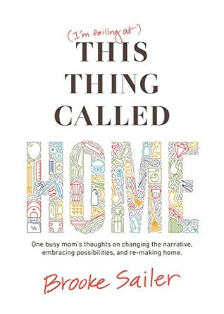 This Thing Called Home: One busy mom's thoughts on changing the narrative, embracing possibilities and re-making home (Kindle Edition)