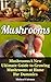 Mushrooms: A New Ultimate Guide to Growing Mushrooms at Home: (Mushroom Farming, How to Grow Oyster Mushrooms, Edible Mushrooms)