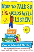 How to Talk so Little Kids Will Listen: A Survival Guide to Life with Children Ages 2-7 (The How To Talk Series) 