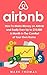 Airbnb: How To Make Money On Airbnb and Easily Earn Up to $10,000 A Month In The Comfort of Your Own Home (Airbnb, Hosting, Real Estate, Bed and Breakfast, Vacation Rental, Entrepreneur)