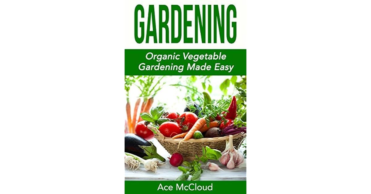 Gardening Organic Vegetable Gardening Made Easy By Ace Mccloud - 