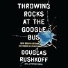 Throwing Rocks at the Google Bus by Douglas Rushkoff Throwing Rocks at the Google Bus by Douglas Rushkoff