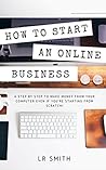 How to Start an Online Business: A Step by Step to Make Money from Your Computer Even If Your Starting from Scratch! (How to start an Online Business, ... Startup, Online Business for Beginners)