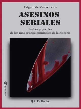 Asesinos seriales. Hechos y perfiles de los más crueles criminales de la historia