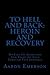 To Hell and Back: Heroin and Recovery: My Life of Addiction and Recovery Told Through Past Journals