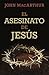 El asesinato de Jesús (The Murder of Jesus) by John F. MacArthur Jr.