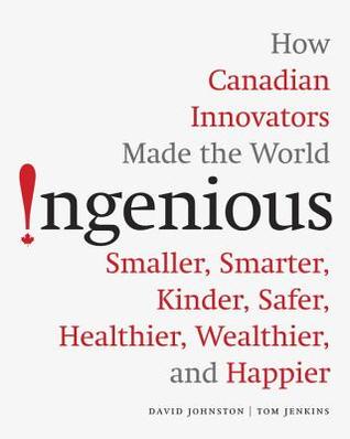 Ingenious: How Canadian Innovators Made the World Smarter, Smaller, Kinder, Safer, Healthier, Wealthier, and Happier (Hardcover)