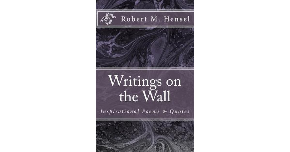 Writings on the Wall Inspirational Poems & Quotes by Robert M. Hensel