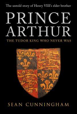 Prince Arthur: The Tudor King Who Never Was (Hardcover)