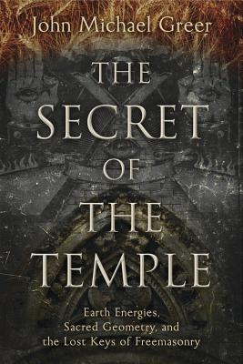 The Secret of the Temple: Earth Energies, Sacred Geometry, and the Lost Keys of Freemasonry
