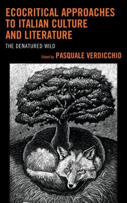 Ecocritical Approaches to Italian Culture and Literature: The Denatured Wild (Ecocritical Theory and Practice)