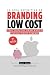Branding Low Cost: Cómo crear una gran marca con muy poco dinero (Spanish Edition)