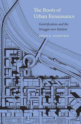 The Roots of Urban Renaissance: Gentrification and the Struggle over Harlem (Hardcover)