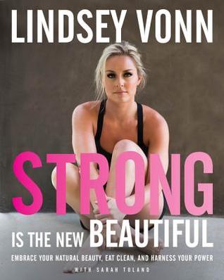 Strong is the New Beautiful: Embrace Your Natural Beauty, Eat Clean, and Harness Your Power (Kindle Edition)