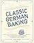 Classic German Baking: The Very Best Recipes for Traditional Favorites, from Pfeffernüsse to Streuselkuchen