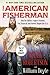 The American Fisherman: How Our Nation's Anglers Founded, Fed, Financed, and Forever Shaped the U.S.A.