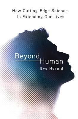 Beyond Human: How Cutting Edge Science is Extending Our Lives (Hardcover)