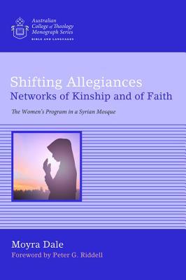 Shifting Allegiances: Networks of Kinship and of Faith: The Women's Program in a Syrian Mosque (Australian College of Theology Monograph)