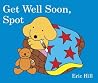 Get Well Soon, Spot by Eric Hill Get Well Soon, Spot by Eric Hill