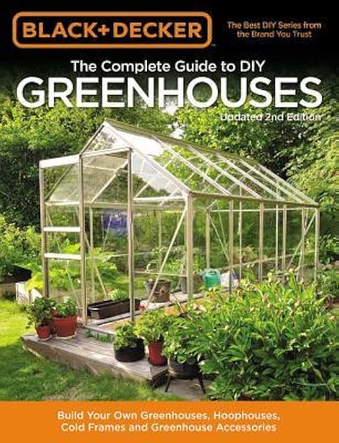 The Complete Guide to DIY Greenhouses: Build Your Own Greenhouses, Hoophouses, Cold Frames & Greenhouse Accessories