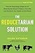 The Reducetarian Solution: How the Surprisingly Simple Act of Reducing the Amount of Meat in Your Diet Can Transform Your Health and the Planet