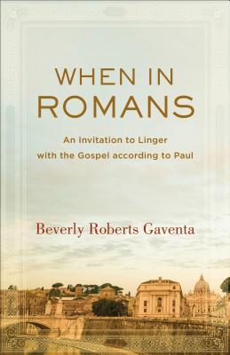 When in Romans: An Invitation to Linger with the Gospel according to Paul (Theological Explorations for the Church Catholic)
