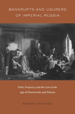 Bankrupts and Usurers of Imperial Russia: Debt, Property, and the Law in the Age of Dostoevsky and Tolstoy (Harvard Historical Studies)