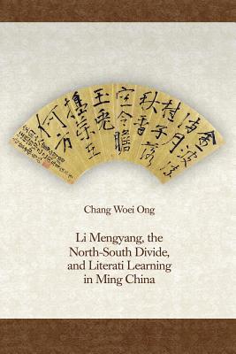 Li Mengyang, the North-South Divide, and Literati Learning in Ming China (Harvard-Yenching Institute Monograph Series)