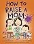 How to Raise a Mom by Jean Reagan