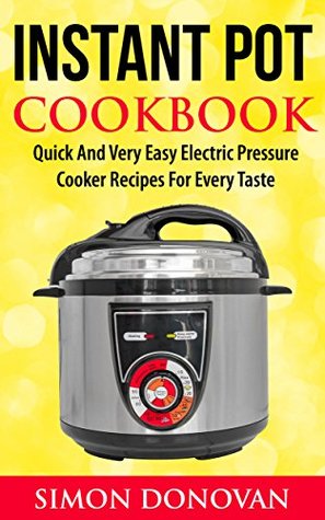 Instant Pot Cookbook: Quick And Very Easy Electric Pressure Cooker Recipes For Every Taste (Instant Pot Recipes, Instant Pot Electric, Pressure Cooker, Slow Cooker Book 1)