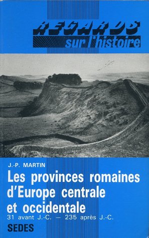 Les provinces romaines d'Europe centrale et occidentale: Évolution et administration du Norique, de la Rhétie, des provinces Alpestres, des Gaules, des Germanies, de la Bretagne et des provinces Hispaniques, de 31 avant J. C. à 235 après J. C