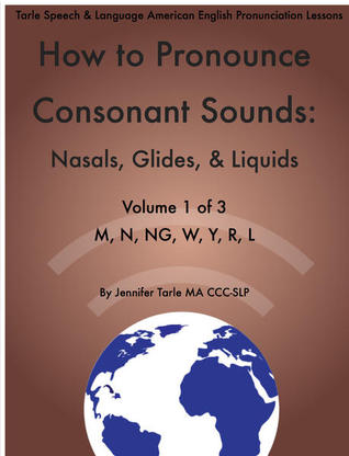 How to Pronounce Consonant Sounds: Nasals, Glides, & Liquids; M, N, NG, W, Y, L, R Volume 1 of 3