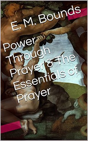 Power Through Prayer & The Essentials of Prayer (Two Books With Active Table of Contents)