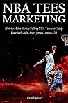 NBA TEES MARKETING (2016): How to Make Money Selling NBA Tees via Cheap Facebook Ads…Start for as Low as $20