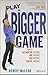 Play A Bigger Game: How To ...