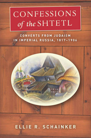Confessions of the Shtetl: Converts from Judaism in Imperial Russia, 1817-1906 (Stanford Studies in Jewish History and Culture)