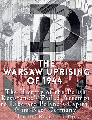 The Warsaw Uprising of 1944: The History of the Polish Resistance’s Failed Attempt to Liberate Poland’s Capital from Nazi Germany (Kindle Edition)