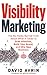 Visibility Marketing: The No-Holds-Barred Truth About What It Takes to Grab Attention, Build Your Brand, and Win New Business